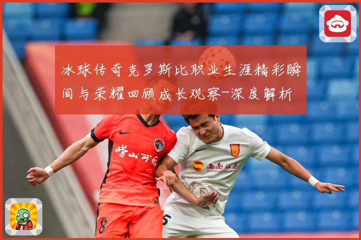 冰球传奇克罗斯比职业生涯精彩瞬间与荣耀回顾成长观察-深度解析