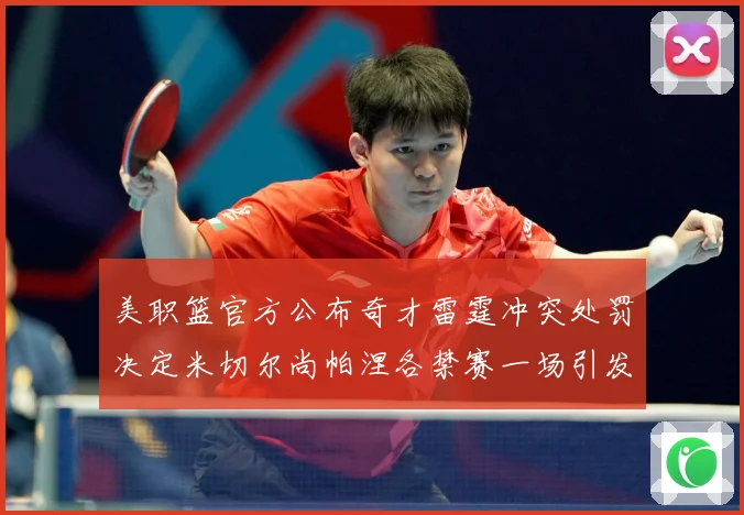美职篮官方公布奇才雷霆冲突处罚决定米切尔尚帕涅各禁赛一场引发赛场复盘-深度解析
