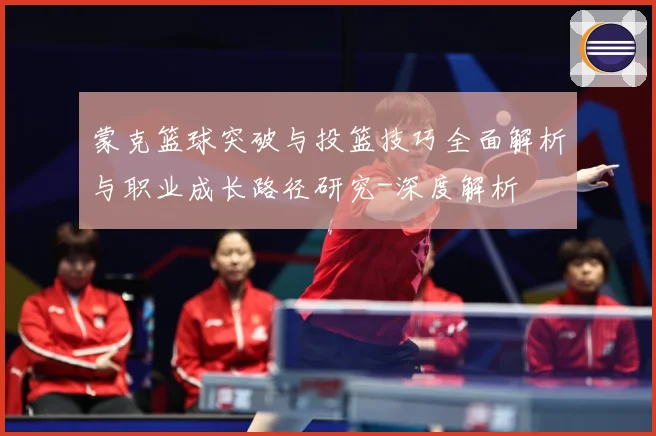 蒙克篮球突破与投篮技巧全面解析与职业成长路径研究-深度解析