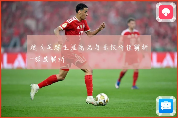 迭戈足球生涯高光与竞技价值解析-深度解析