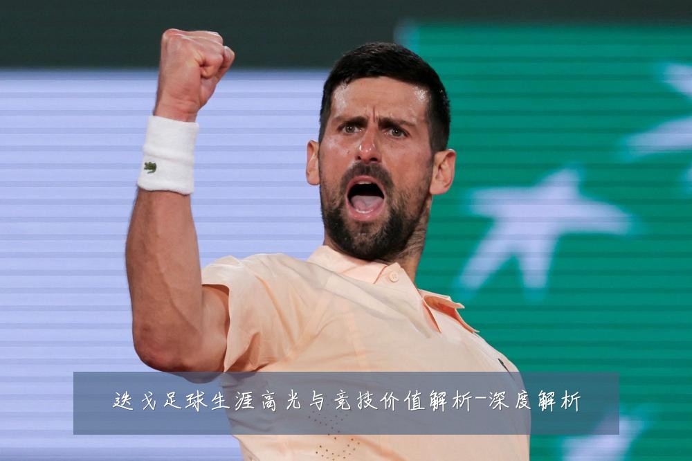 迭戈足球生涯高光与竞技价值解析-深度解析