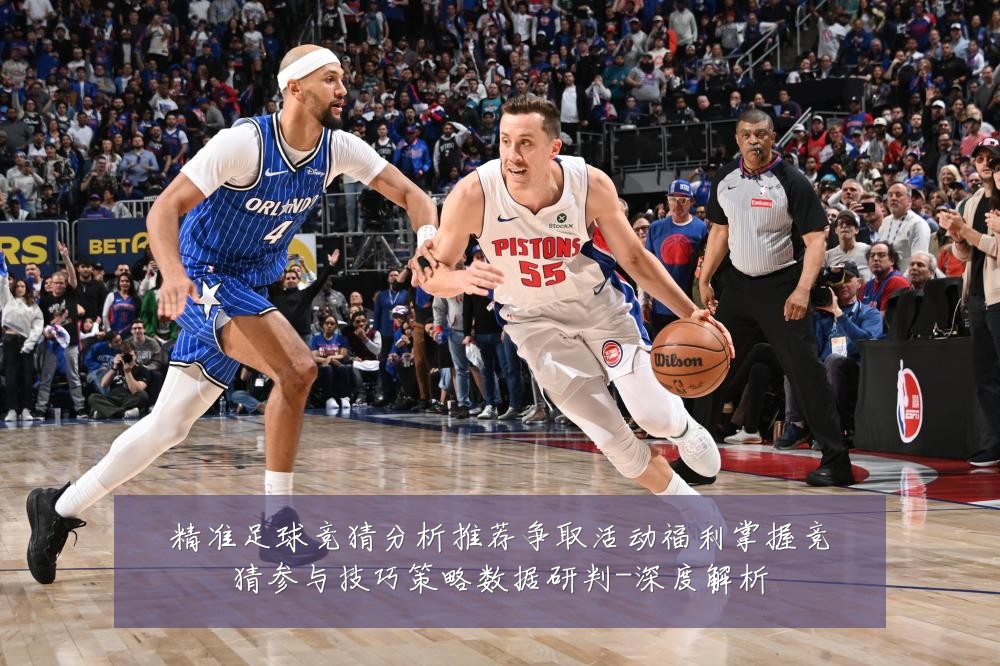 精准足球竞猜分析推荐争取活动福利掌握竞猜参与技巧策略数据研判-深度解析