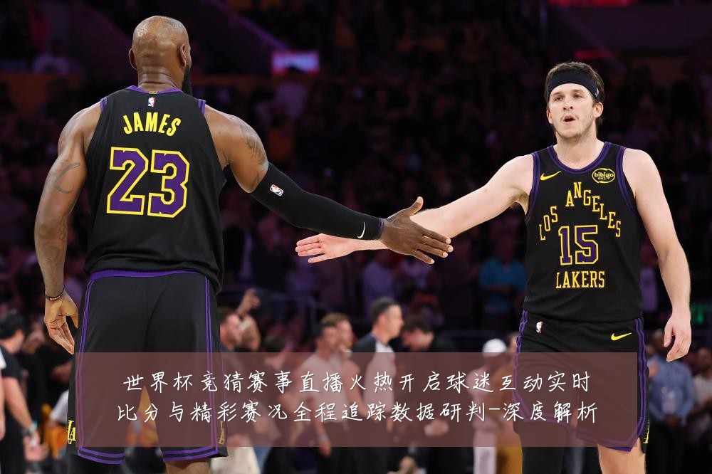 世界杯竞猜赛事直播火热开启球迷互动实时比分与精彩赛况全程追踪数据研判-深度解析