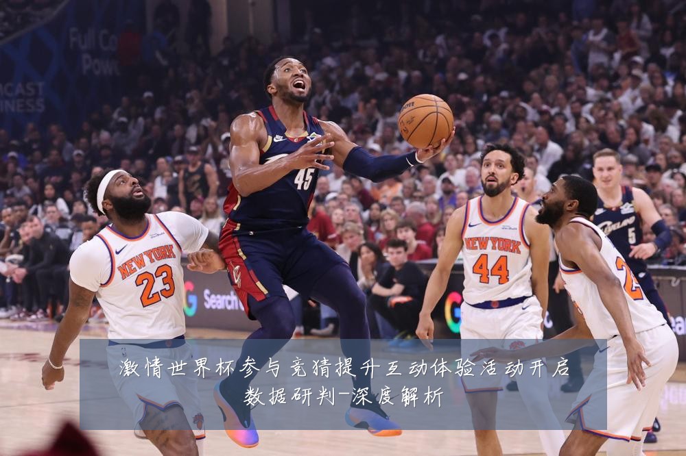 激情世界杯参与竞猜提升互动体验活动开启数据研判-深度解析