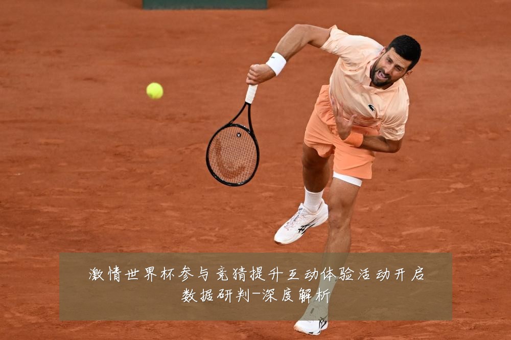 激情世界杯参与竞猜提升互动体验活动开启数据研判-深度解析