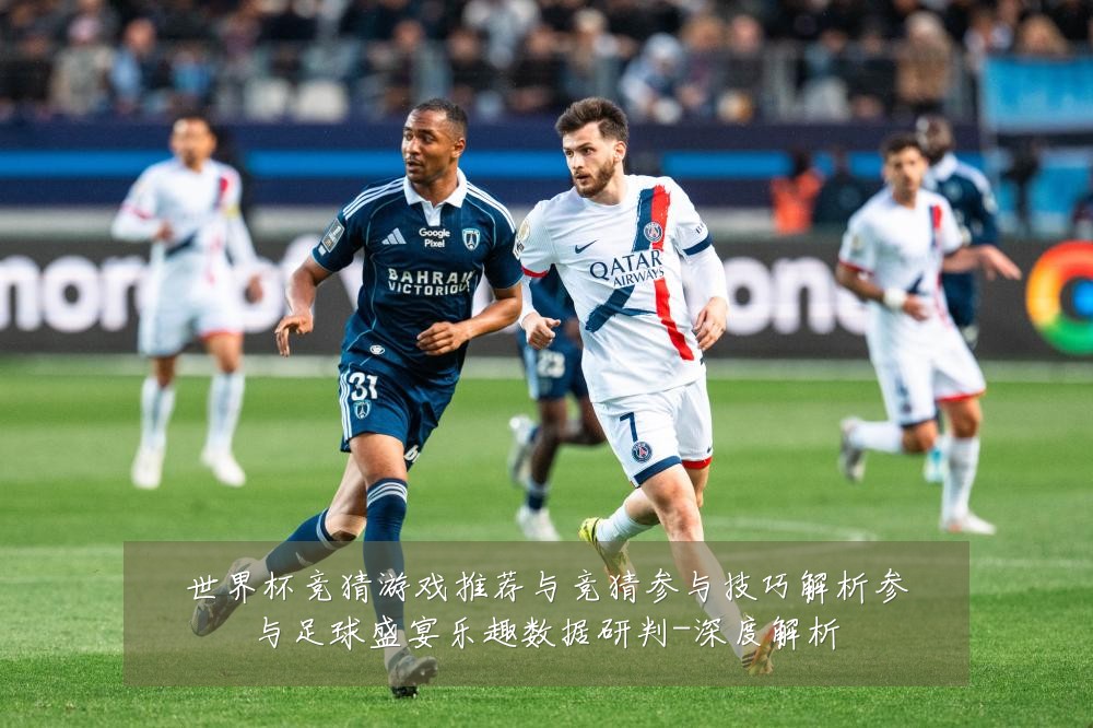世界杯竞猜游戏推荐与竞猜参与技巧解析参与足球盛宴乐趣数据研判-深度解析